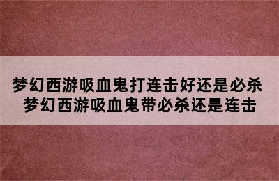 梦幻西游吸血鬼打连击好还是必杀 梦幻西游吸血鬼带必杀还是连击